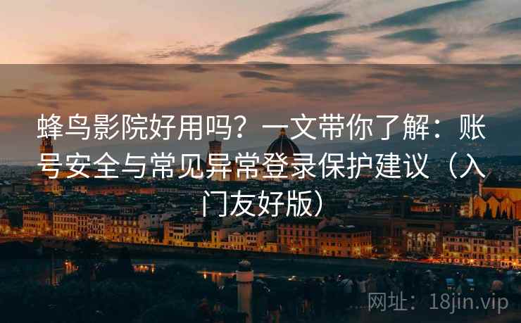 蜂鸟影院好用吗?一文带你了解:账号安全与常见异常登录保护建议(入门友好版)