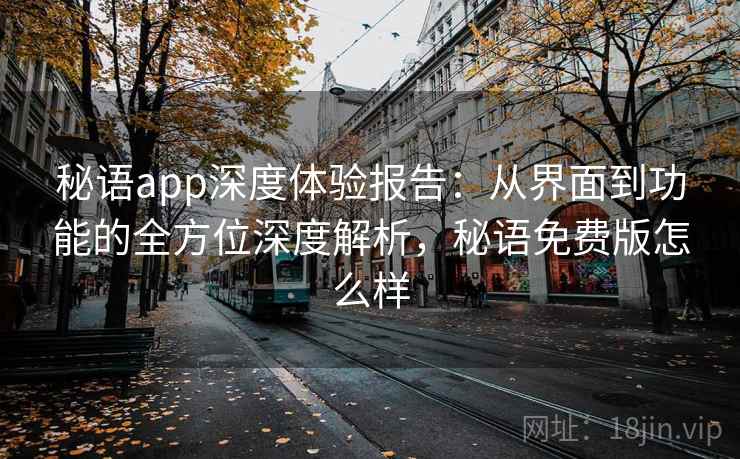 秘语app深度体验报告：从界面到功能的全方位深度解析，秘语免费版怎么样