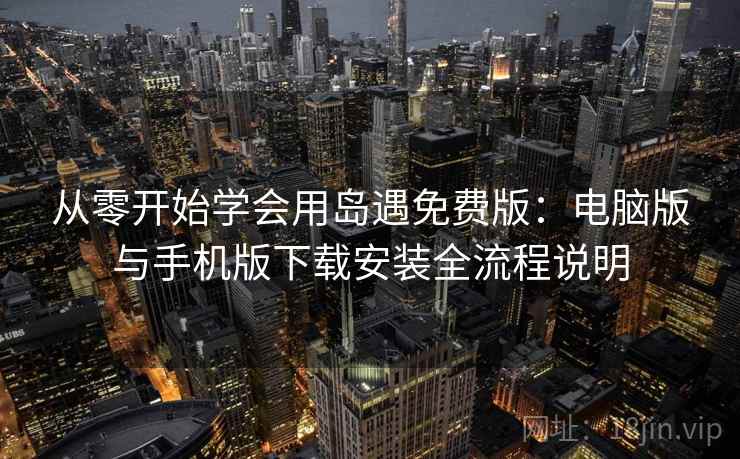 从零开始学会用岛遇免费版：电脑版与手机版下载安装全流程说明
