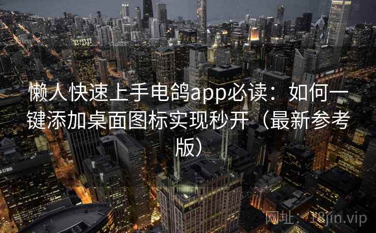 懒人快速上手电鸽app必读：如何一键添加桌面图标实现秒开（最新参考版）