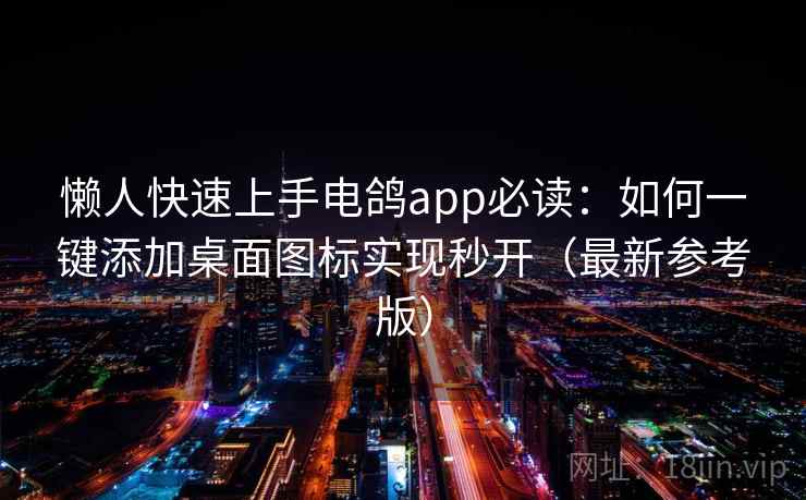 懒人快速上手电鸽app必读：如何一键添加桌面图标实现秒开（最新参考版）