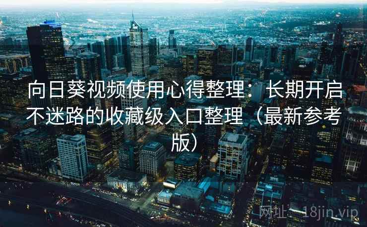 向日葵视频使用心得整理：长期开启不迷路的收藏级入口整理（最新参考版）