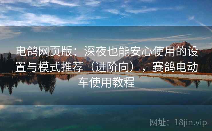 电鸽网页版:深夜也能安心使用的设置与模式推荐(进阶向),赛鸽电动车使用教程 电鸽网页版:深夜也能安心使用的设置与模式推荐(进阶向),赛鸽电动车使用教程