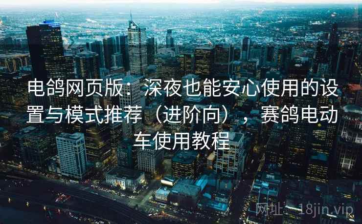 电鸽网页版:深夜也能安心使用的设置与模式推荐(进阶向),赛鸽电动车使用教程 电鸽网页版:深夜也能安心使用的设置与模式推荐(进阶向),赛鸽电动车使用教程