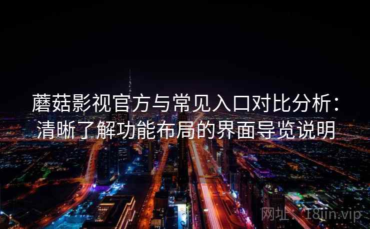 蘑菇影视官方与常见入口对比分析：清晰了解功能布局的界面导览说明