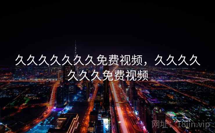 久久久久久久久免费视频，久久久久久久久免费视频