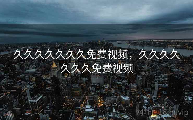 久久久久久久久免费视频，久久久久久久久免费视频