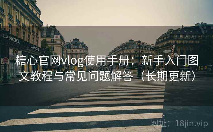 糖心官网vlog使用手册：新手入门图文教程与常见问题解答（长期更新）