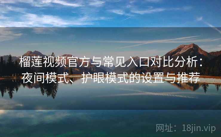 榴莲视频官方与常见入口对比分析：夜间模式、护眼模式的设置与推荐