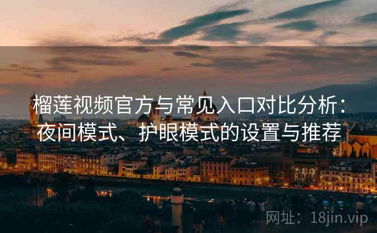 榴莲视频官方与常见入口对比分析:夜间模式、护眼模式的设置与推荐 榴莲视频官方与常见入口对比分析:夜间模式、护眼模式的设置与推荐