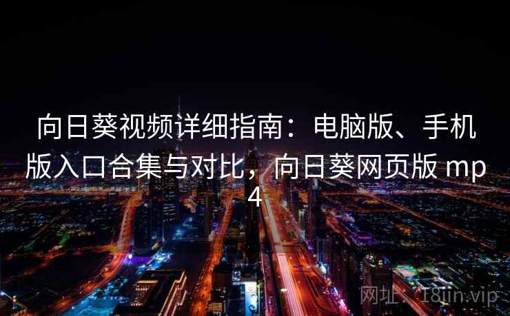 向日葵视频详细指南：电脑版、手机版入口合集与对比，向日葵网页版 mp4