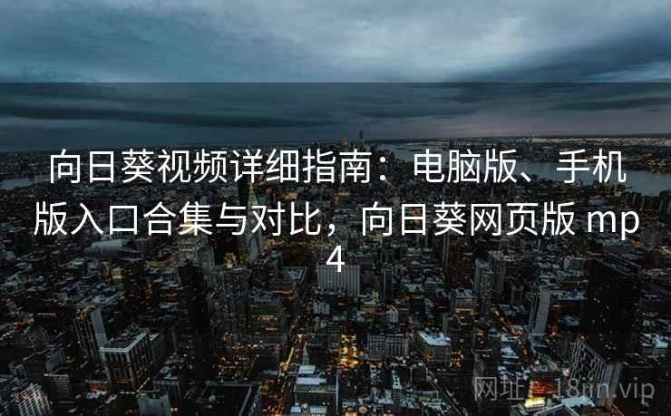 向日葵视频详细指南:电脑版、手机版入口合集与对比,向日葵网页版 mp4 向日葵视频详细指南:电脑版、手机版入口合集与对比,向日葵网页版 mp4