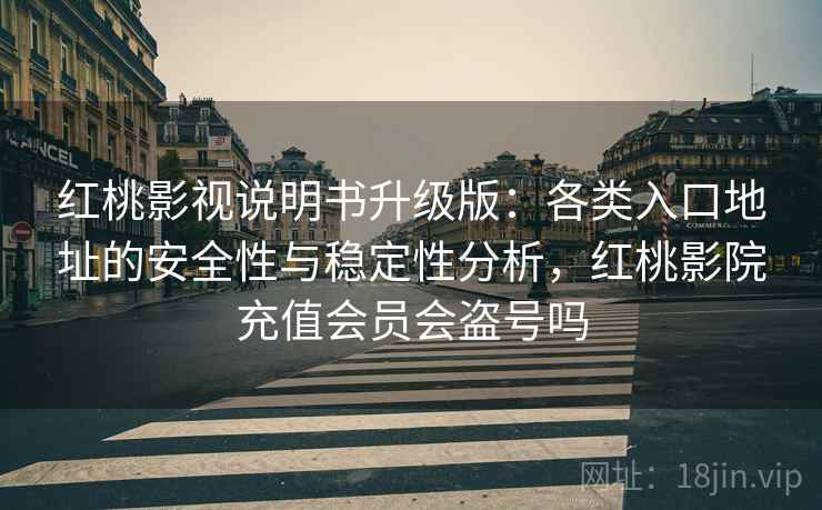 红桃影视说明书升级版:各类入口地址的安全性与稳定性分析,红桃影院充值会员会盗号吗 红桃影视说明书升级版:各类入口地址的安全性与稳定性分析,红桃影院充值会员会盗号吗