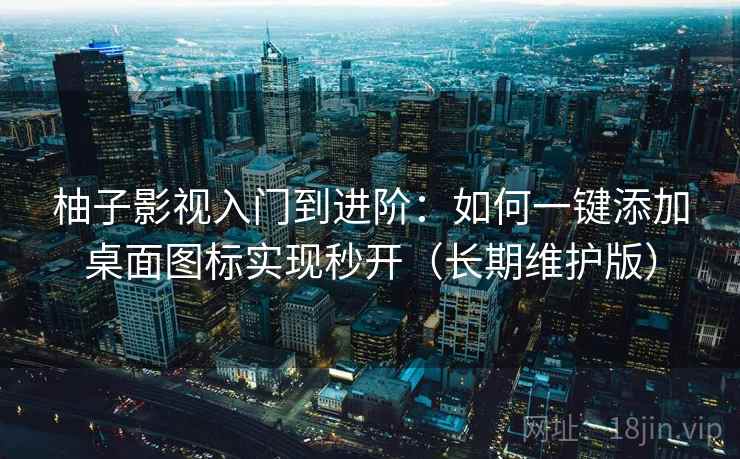 柚子影视入门到进阶:如何一键添加桌面图标实现秒开(长期维护版) 柚子影视入门到进阶:如何一键添加桌面图标实现秒开(长期维护版)
