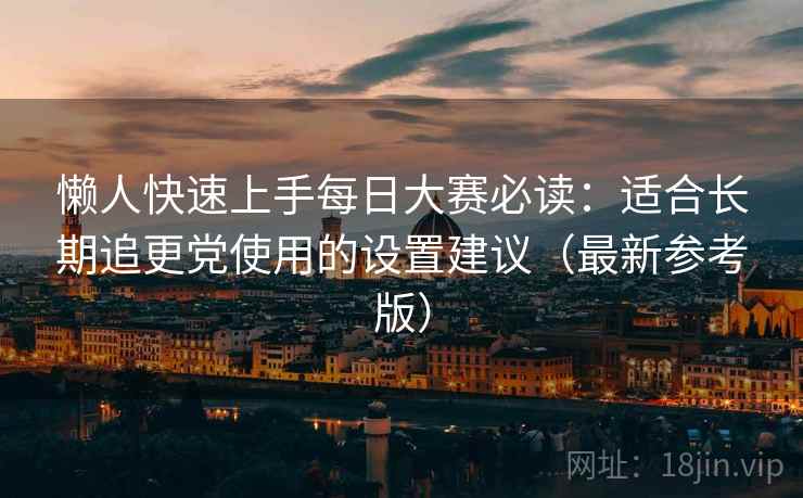 懒人快速上手每日大赛必读：适合长期追更党使用的设置建议（最新参考版）