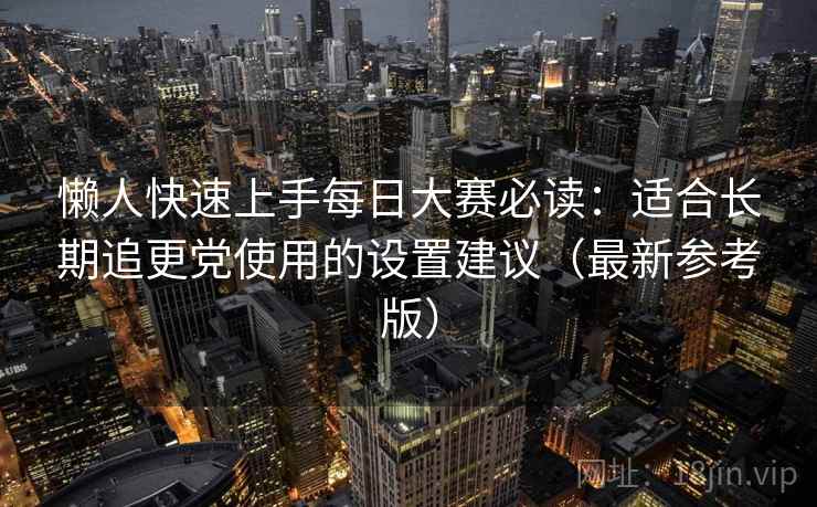 懒人快速上手每日大赛必读:适合长期追更党使用的设置建议(最新参考版) 懒人快速上手每日大赛必读:适合长期追更党使用的设置建议(最新参考版)