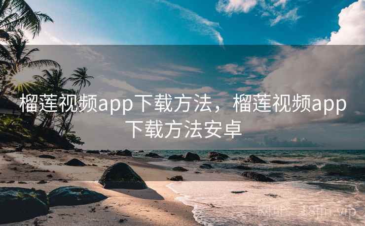 榴莲视频app下载方法，榴莲视频app下载方法安卓