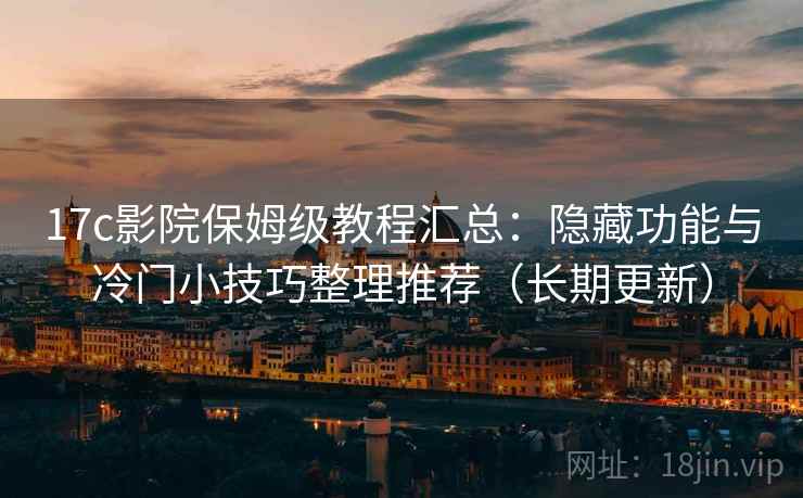 17c影院保姆级教程汇总:隐藏功能与冷门小技巧整理推荐(长期更新) 17c影院保姆级教程汇总:隐藏功能与冷门小技巧整理推荐(长期更新)