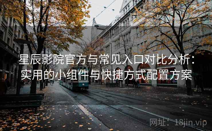 星辰影院官方与常见入口对比分析：实用的小组件与快捷方式配置方案