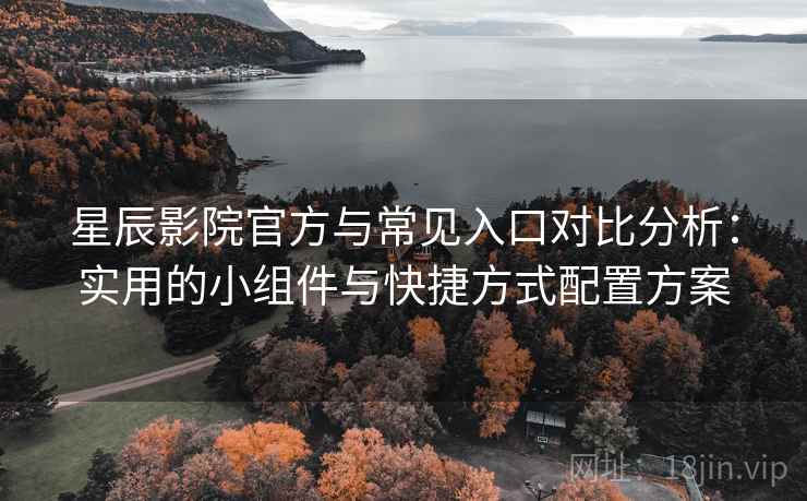 星辰影院官方与常见入口对比分析:实用的小组件与快捷方式配置方案 星辰影院官方与常见入口对比分析:实用的小组件与快捷方式配置方案