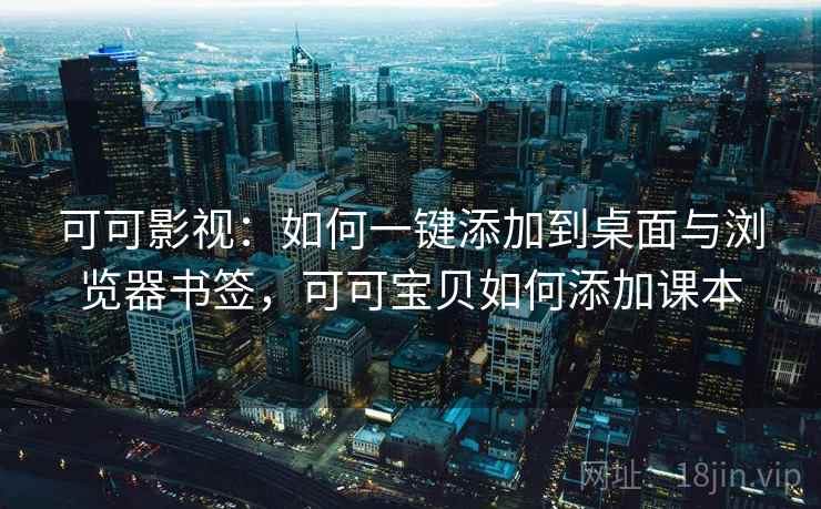 可可影视：如何一键添加到桌面与浏览器书签，可可宝贝如何添加课本