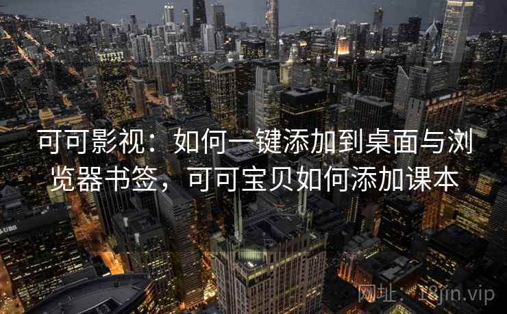 可可影视:如何一键添加到桌面与浏览器书签,可可宝贝如何添加课本 可可影视:如何一键添加到桌面与浏览器书签,可可宝贝如何添加课本