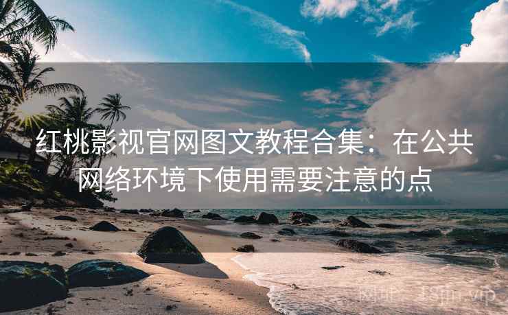 红桃影视官网图文教程合集:在公共网络环境下使用需要注意的点 红桃影视官网图文教程合集:在公共网络环境下使用需要注意的点