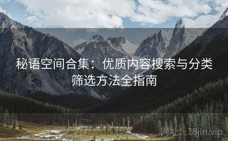 秘语空间合集：优质内容搜索与分类筛选方法全指南