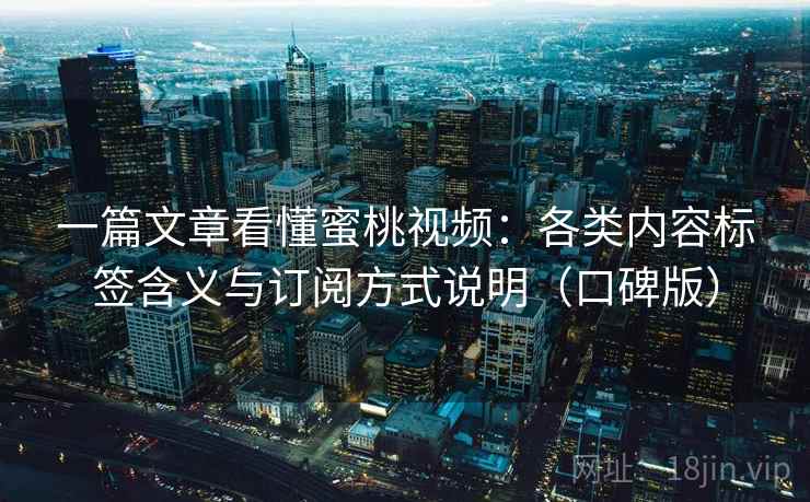 一篇文章看懂蜜桃视频：各类内容标签含义与订阅方式说明（口碑版）