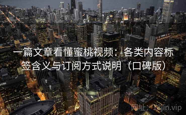 一篇文章看懂蜜桃视频：各类内容标签含义与订阅方式说明（口碑版）